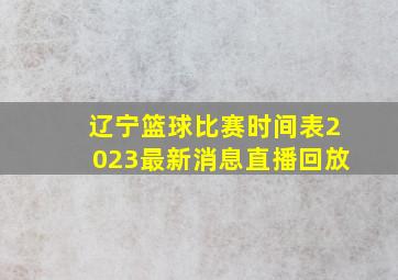 辽宁篮球比赛时间表2023最新消息直播回放