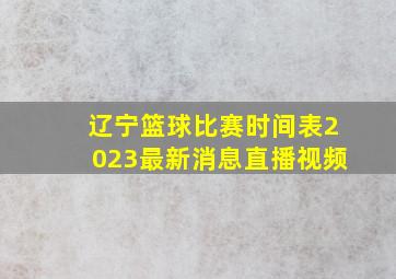 辽宁篮球比赛时间表2023最新消息直播视频