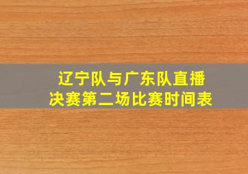 辽宁队与广东队直播决赛第二场比赛时间表