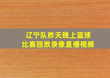 辽宁队昨天晚上篮球比赛回放录像直播视频