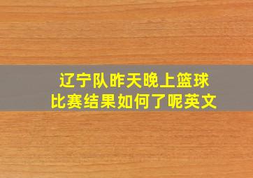 辽宁队昨天晚上篮球比赛结果如何了呢英文