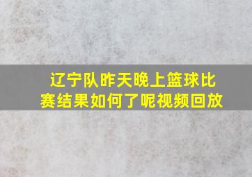 辽宁队昨天晚上篮球比赛结果如何了呢视频回放