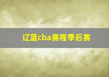 辽篮cba赛程季后赛