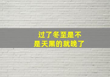 过了冬至是不是天黑的就晚了