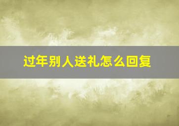 过年别人送礼怎么回复