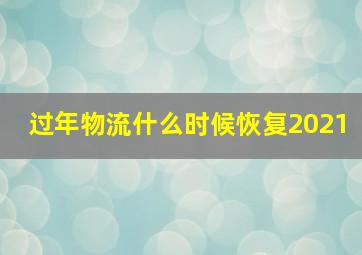 过年物流什么时候恢复2021