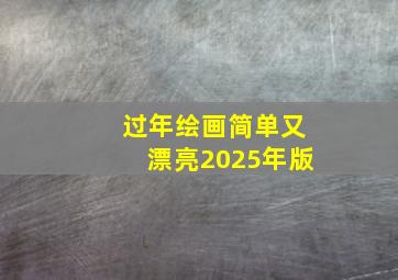 过年绘画简单又漂亮2025年版