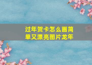 过年贺卡怎么画简单又漂亮图片龙年