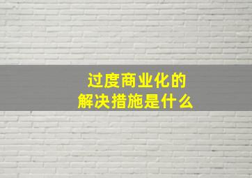 过度商业化的解决措施是什么