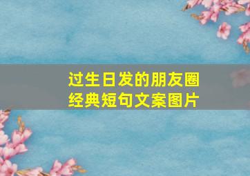 过生日发的朋友圈经典短句文案图片