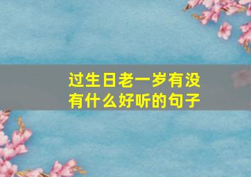 过生日老一岁有没有什么好听的句子