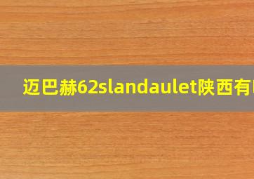 迈巴赫62slandaulet陕西有吗