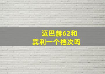 迈巴赫62和宾利一个档次吗