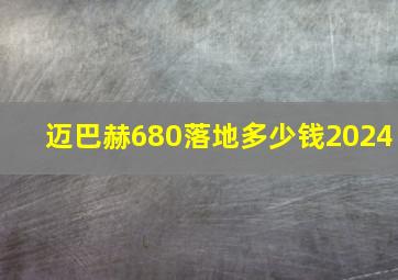 迈巴赫680落地多少钱2024