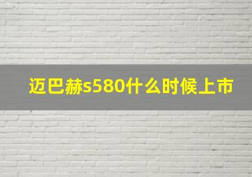 迈巴赫s580什么时候上市