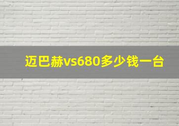 迈巴赫vs680多少钱一台