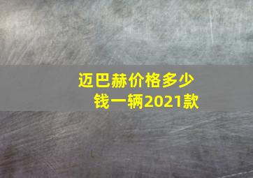 迈巴赫价格多少钱一辆2021款