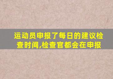 运动员申报了每日的建议检查时间,检查官都会在申报