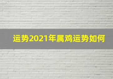 运势2021年属鸡运势如何