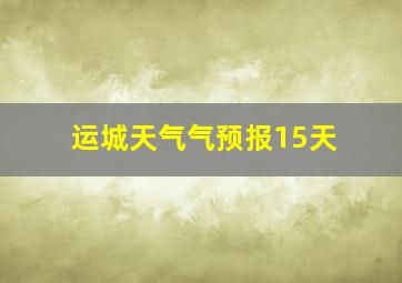 运城天气气预报15天