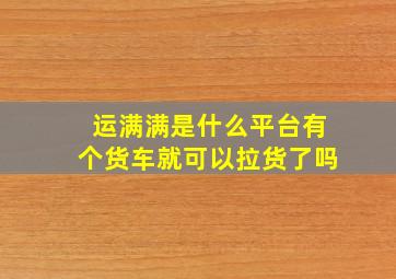 运满满是什么平台有个货车就可以拉货了吗