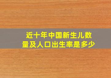 近十年中国新生儿数量及人口出生率是多少