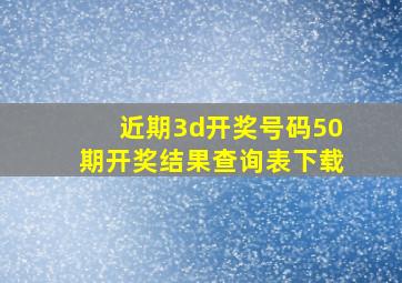 近期3d开奖号码50期开奖结果查询表下载