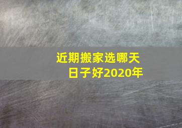 近期搬家选哪天日子好2020年