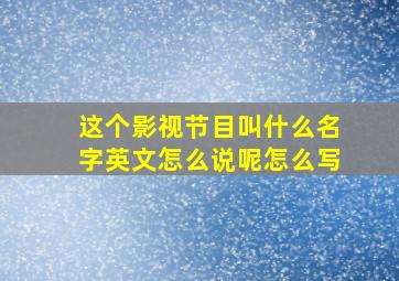 这个影视节目叫什么名字英文怎么说呢怎么写