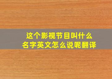 这个影视节目叫什么名字英文怎么说呢翻译