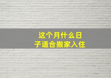 这个月什么日子适合搬家入住