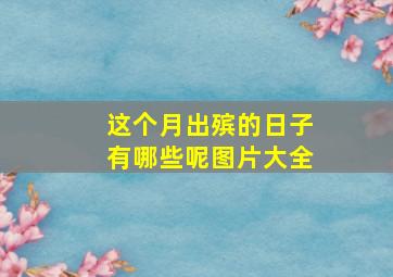 这个月出殡的日子有哪些呢图片大全