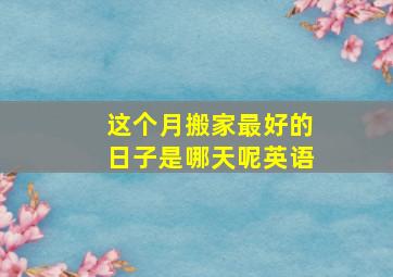 这个月搬家最好的日子是哪天呢英语