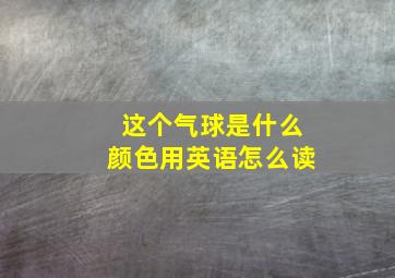 这个气球是什么颜色用英语怎么读