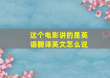 这个电影讲的是英语翻译英文怎么说