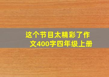 这个节目太精彩了作文400字四年级上册