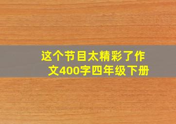 这个节目太精彩了作文400字四年级下册