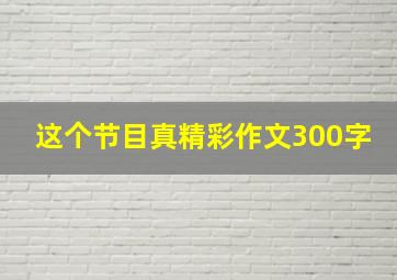 这个节目真精彩作文300字