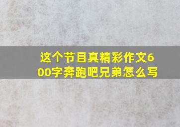 这个节目真精彩作文600字奔跑吧兄弟怎么写