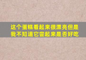 这个蛋糕看起来很漂亮但是我不知道它尝起来是否好吃