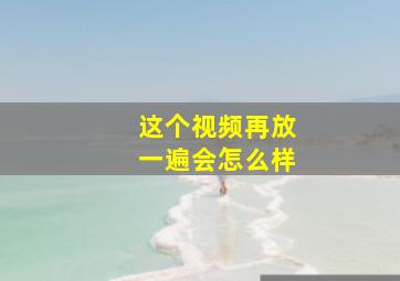 这个视频再放一遍会怎么样