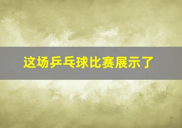 这场乒乓球比赛展示了