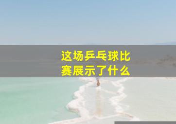 这场乒乓球比赛展示了什么