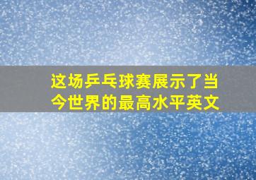 这场乒乓球赛展示了当今世界的最高水平英文