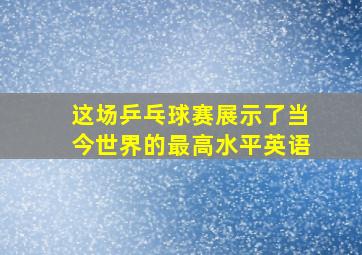 这场乒乓球赛展示了当今世界的最高水平英语