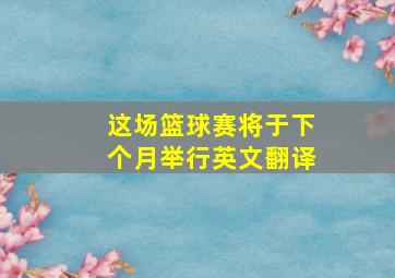 这场篮球赛将于下个月举行英文翻译