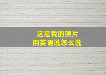 这是我的照片用英语说怎么说