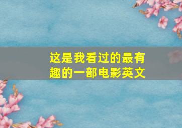 这是我看过的最有趣的一部电影英文