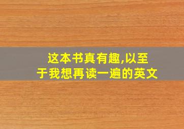 这本书真有趣,以至于我想再读一遍的英文