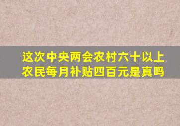 这次中央两会农村六十以上农民每月补贴四百元是真吗